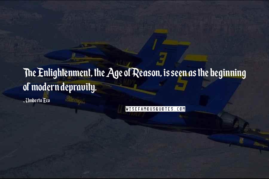 Umberto Eco Quotes: The Enlightenment, the Age of Reason, is seen as the beginning of modern depravity.