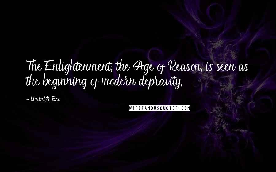 Umberto Eco Quotes: The Enlightenment, the Age of Reason, is seen as the beginning of modern depravity.