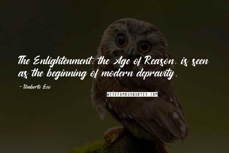 Umberto Eco Quotes: The Enlightenment, the Age of Reason, is seen as the beginning of modern depravity.