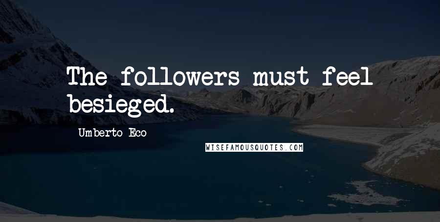 Umberto Eco Quotes: The followers must feel besieged.