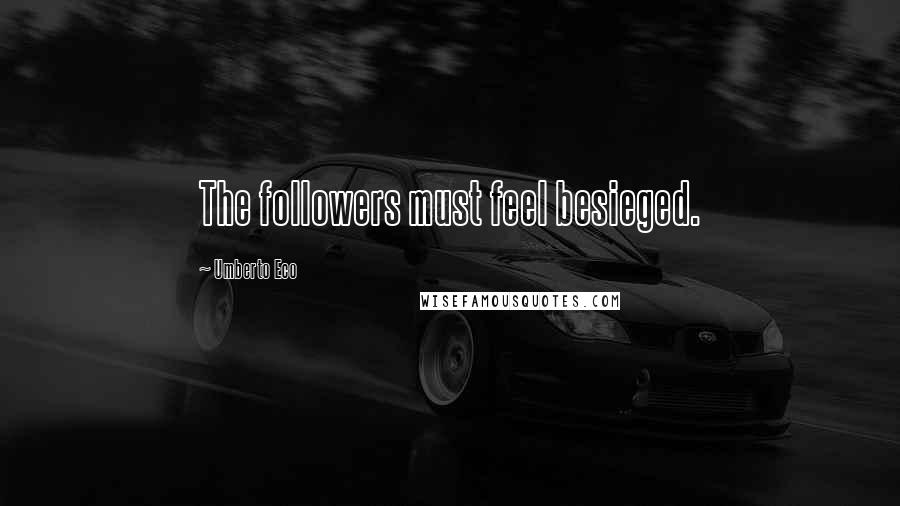 Umberto Eco Quotes: The followers must feel besieged.