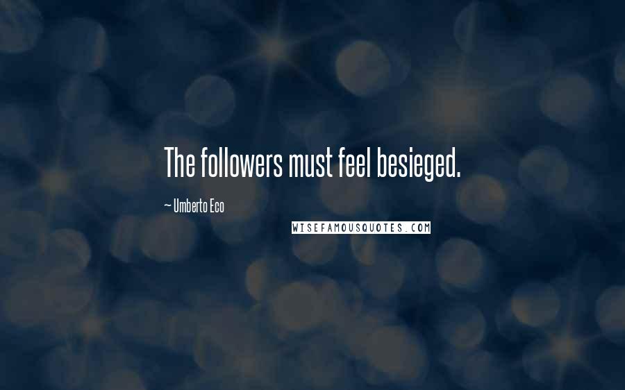 Umberto Eco Quotes: The followers must feel besieged.