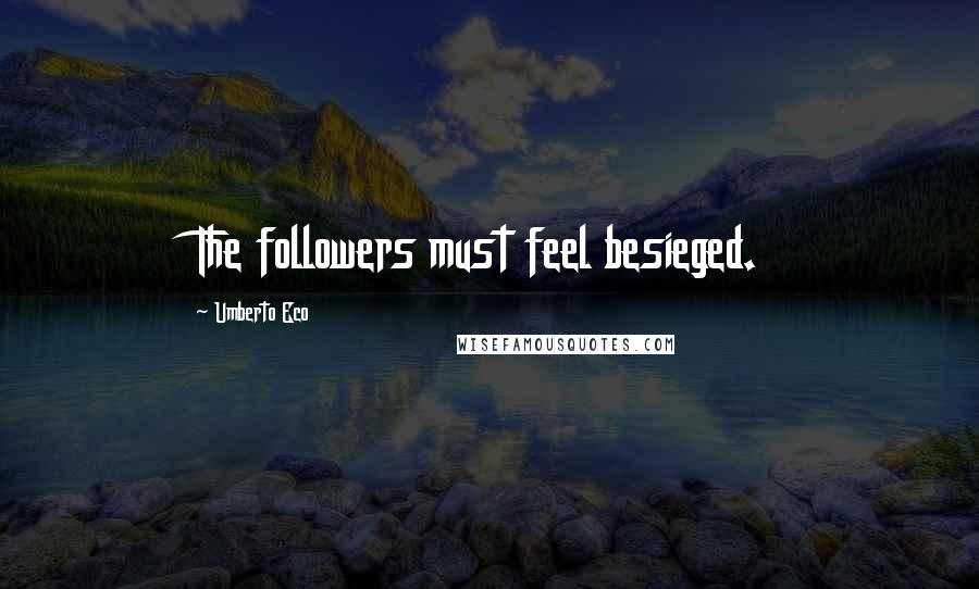 Umberto Eco Quotes: The followers must feel besieged.