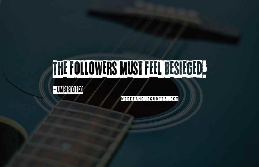 Umberto Eco Quotes: The followers must feel besieged.