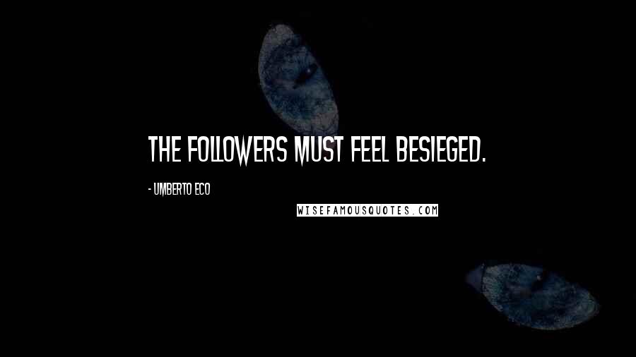 Umberto Eco Quotes: The followers must feel besieged.