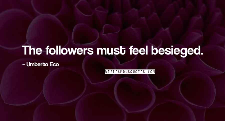 Umberto Eco Quotes: The followers must feel besieged.