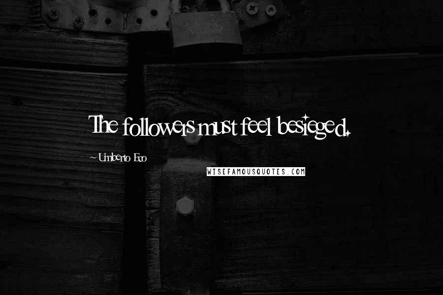 Umberto Eco Quotes: The followers must feel besieged.