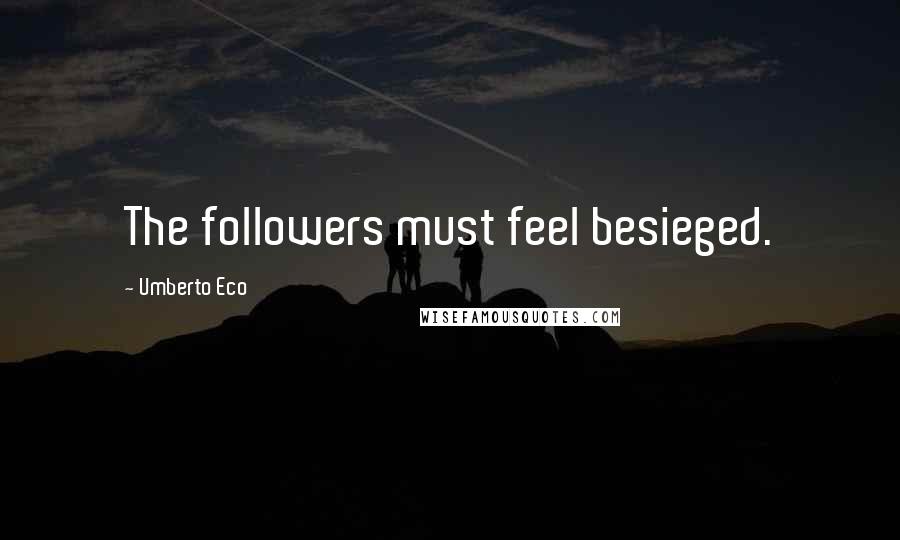 Umberto Eco Quotes: The followers must feel besieged.