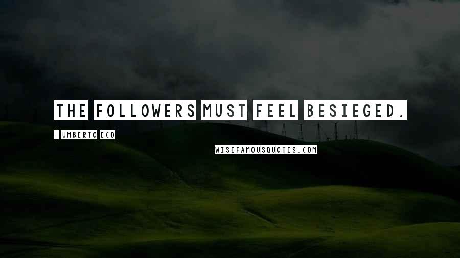 Umberto Eco Quotes: The followers must feel besieged.