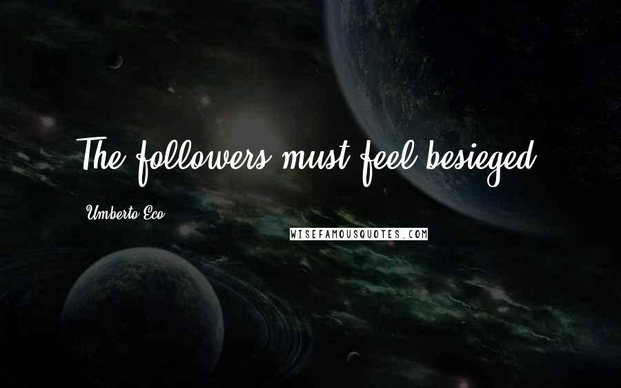 Umberto Eco Quotes: The followers must feel besieged.