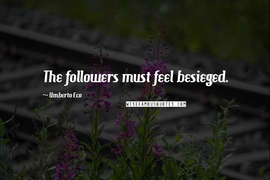 Umberto Eco Quotes: The followers must feel besieged.