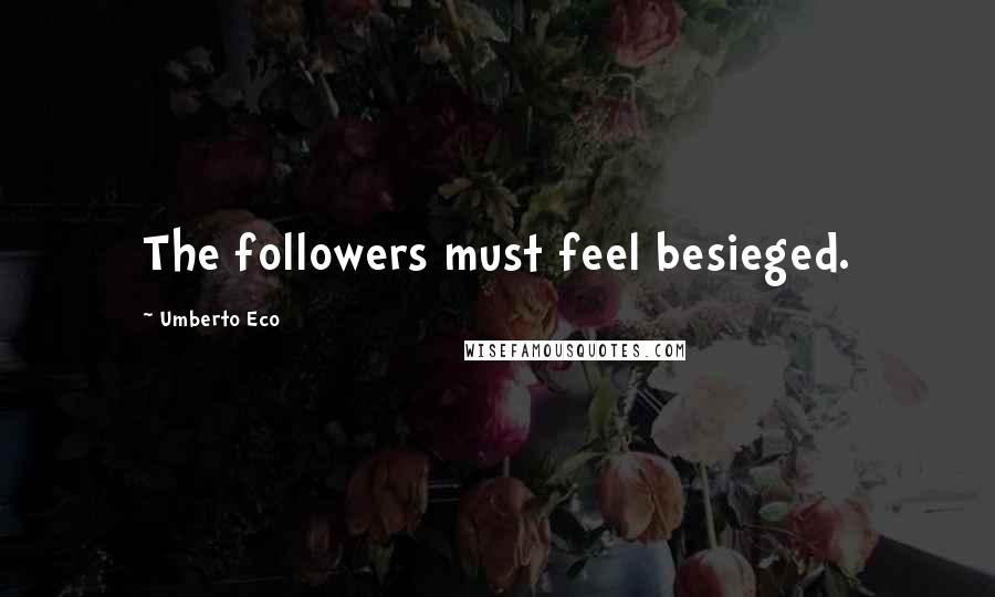 Umberto Eco Quotes: The followers must feel besieged.