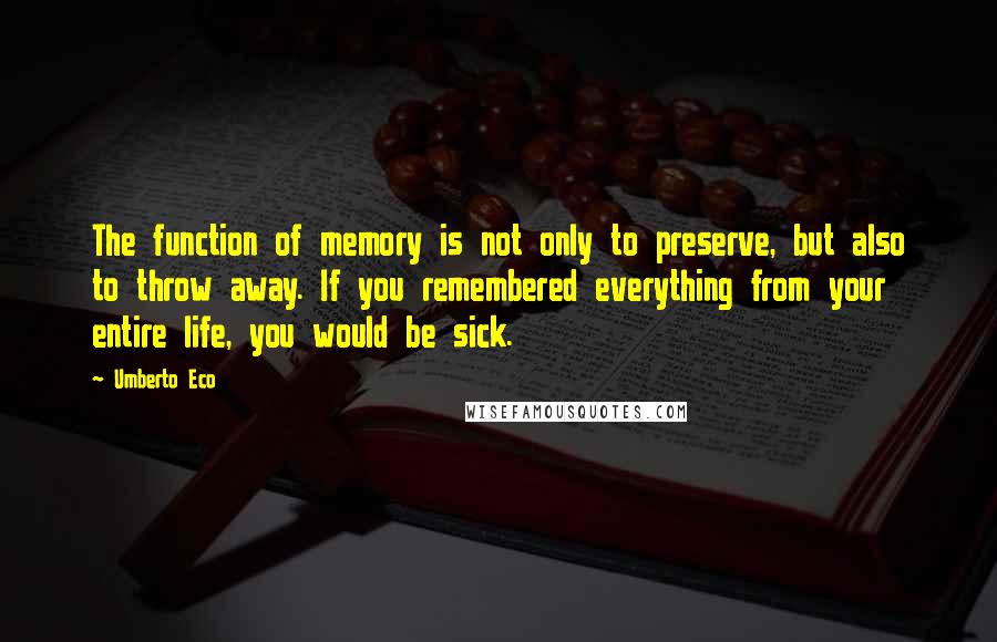 Umberto Eco Quotes: The function of memory is not only to preserve, but also to throw away. If you remembered everything from your entire life, you would be sick.