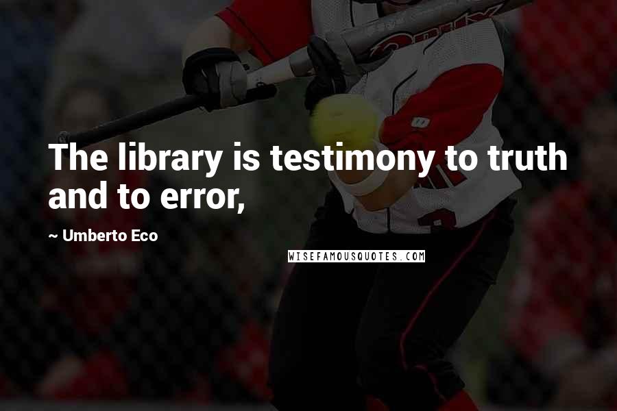 Umberto Eco Quotes: The library is testimony to truth and to error,