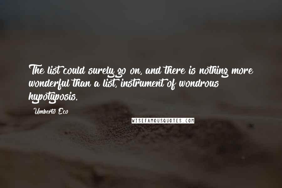 Umberto Eco Quotes: The list could surely go on, and there is nothing more wonderful than a list, instrument of wondrous hypotyposis.