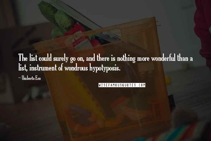 Umberto Eco Quotes: The list could surely go on, and there is nothing more wonderful than a list, instrument of wondrous hypotyposis.