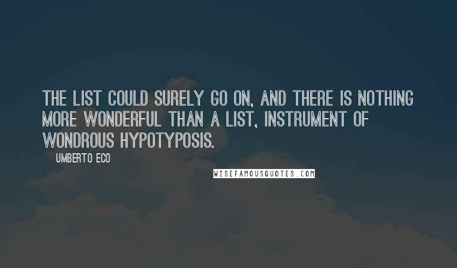 Umberto Eco Quotes: The list could surely go on, and there is nothing more wonderful than a list, instrument of wondrous hypotyposis.