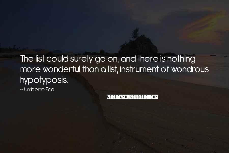 Umberto Eco Quotes: The list could surely go on, and there is nothing more wonderful than a list, instrument of wondrous hypotyposis.
