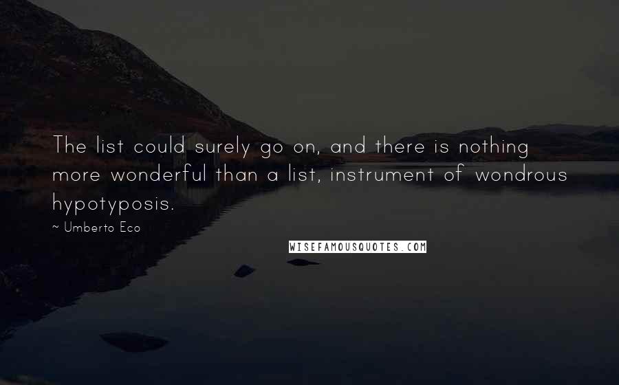 Umberto Eco Quotes: The list could surely go on, and there is nothing more wonderful than a list, instrument of wondrous hypotyposis.