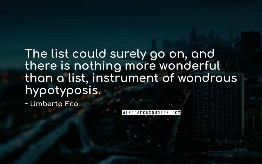 Umberto Eco Quotes: The list could surely go on, and there is nothing more wonderful than a list, instrument of wondrous hypotyposis.