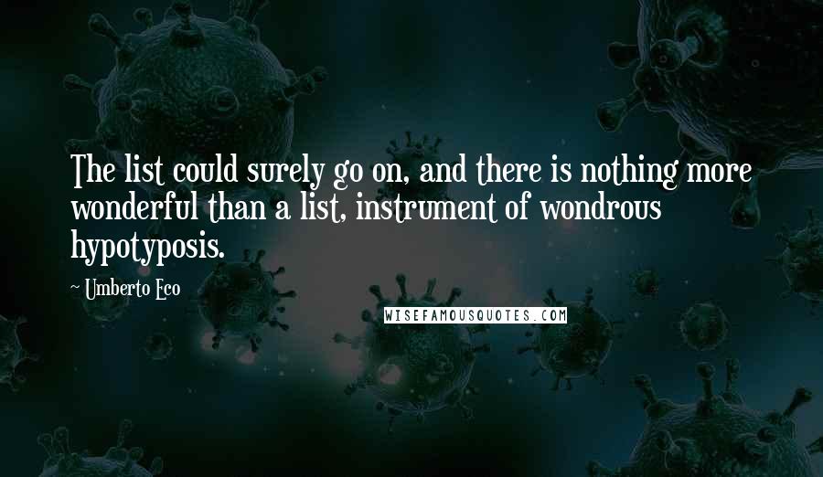 Umberto Eco Quotes: The list could surely go on, and there is nothing more wonderful than a list, instrument of wondrous hypotyposis.
