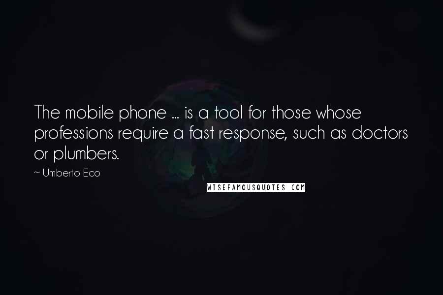 Umberto Eco Quotes: The mobile phone ... is a tool for those whose professions require a fast response, such as doctors or plumbers.