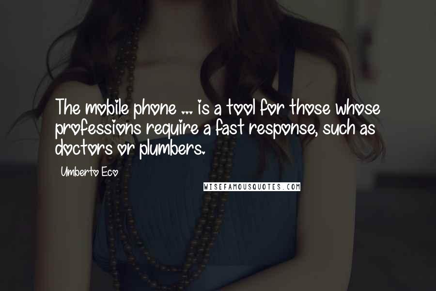 Umberto Eco Quotes: The mobile phone ... is a tool for those whose professions require a fast response, such as doctors or plumbers.