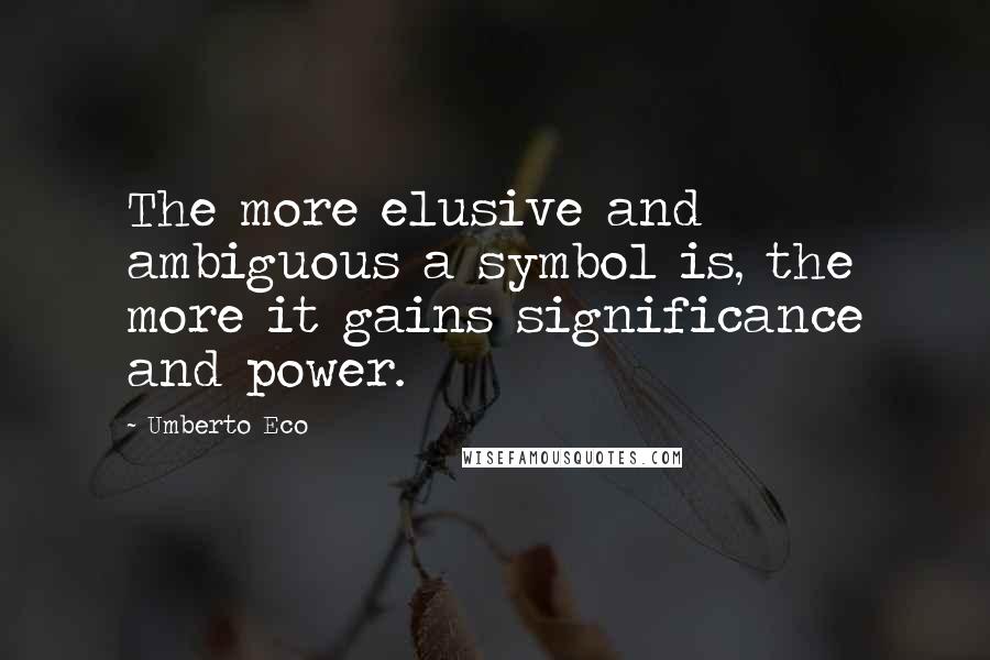 Umberto Eco Quotes: The more elusive and ambiguous a symbol is, the more it gains significance and power.