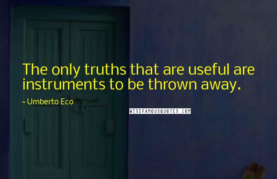 Umberto Eco Quotes: The only truths that are useful are instruments to be thrown away.