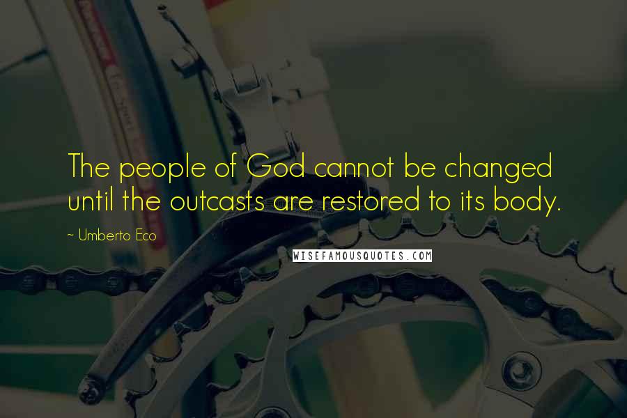 Umberto Eco Quotes: The people of God cannot be changed until the outcasts are restored to its body.