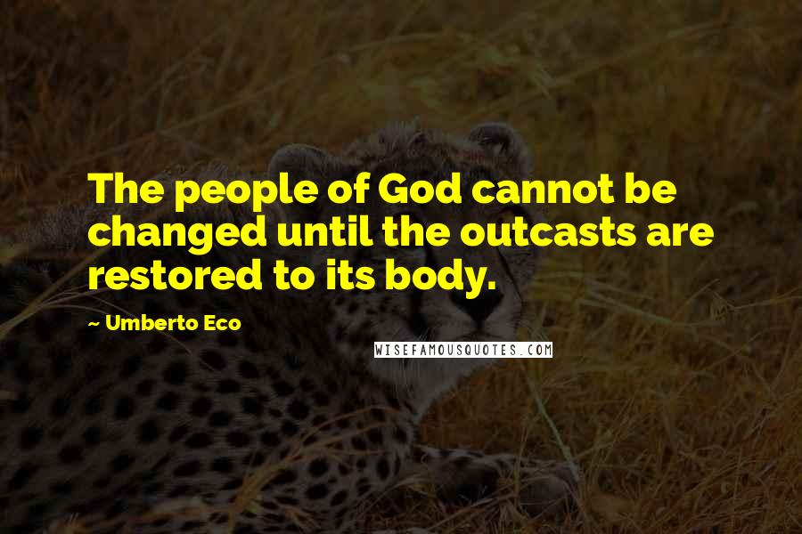 Umberto Eco Quotes: The people of God cannot be changed until the outcasts are restored to its body.