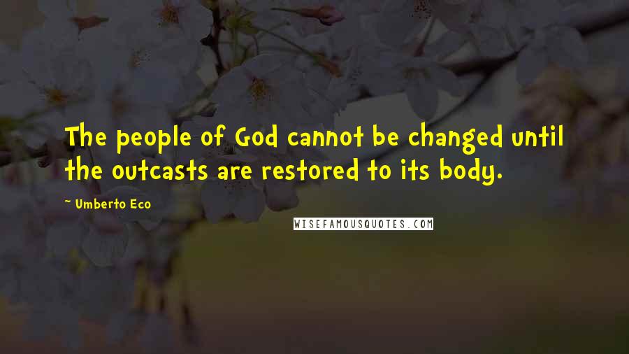 Umberto Eco Quotes: The people of God cannot be changed until the outcasts are restored to its body.