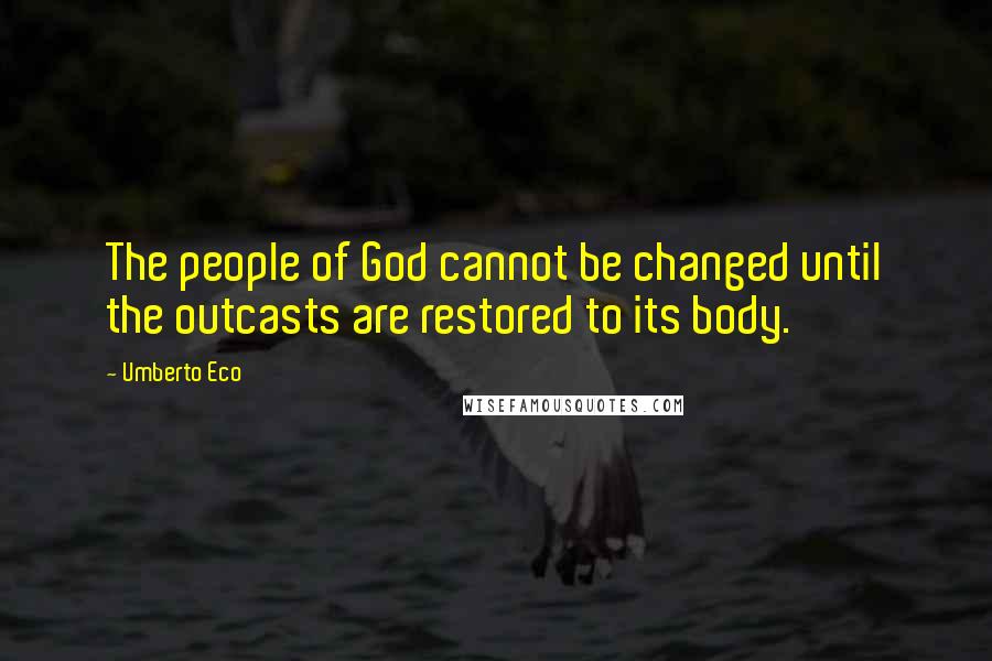 Umberto Eco Quotes: The people of God cannot be changed until the outcasts are restored to its body.