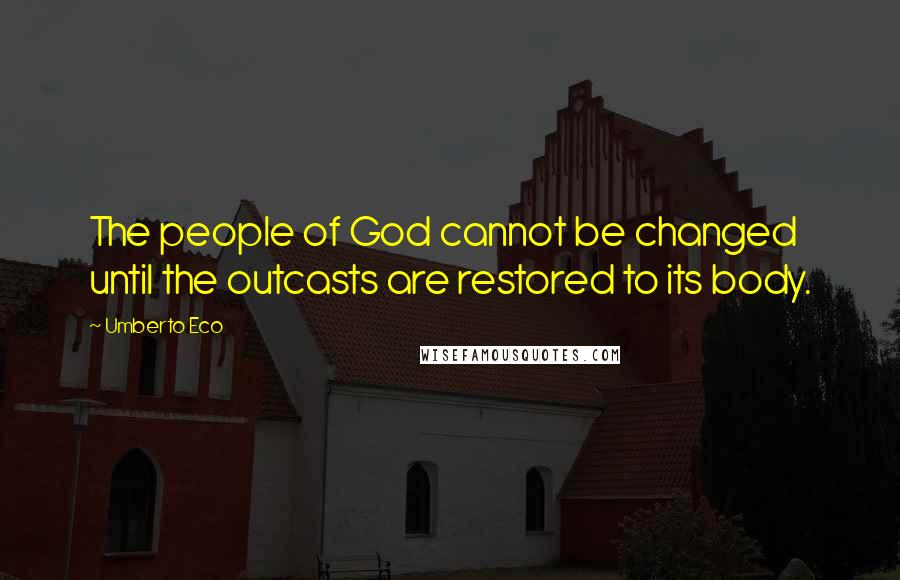 Umberto Eco Quotes: The people of God cannot be changed until the outcasts are restored to its body.