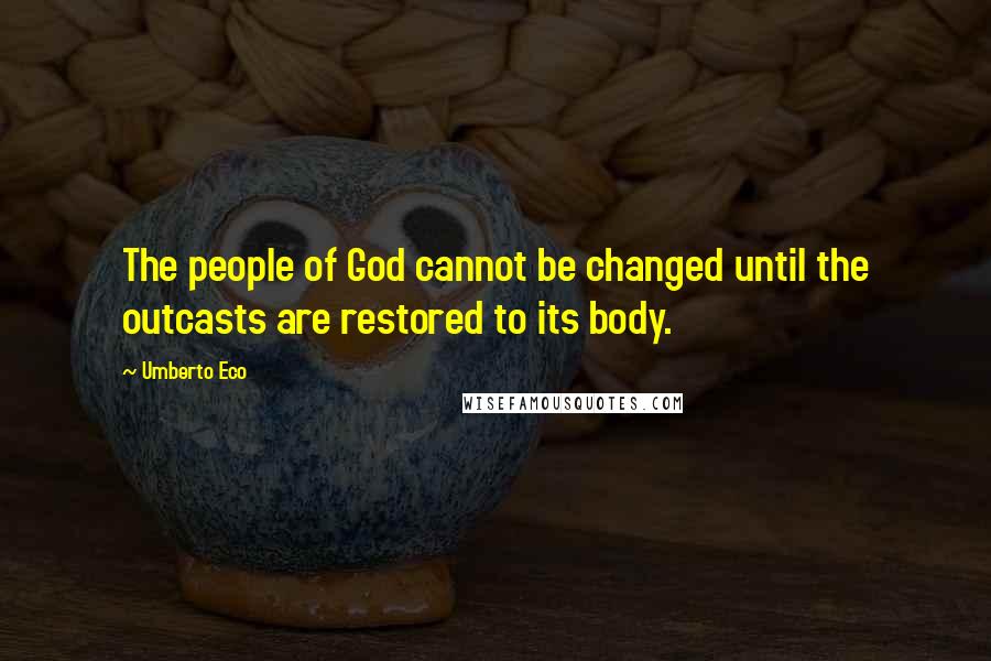 Umberto Eco Quotes: The people of God cannot be changed until the outcasts are restored to its body.