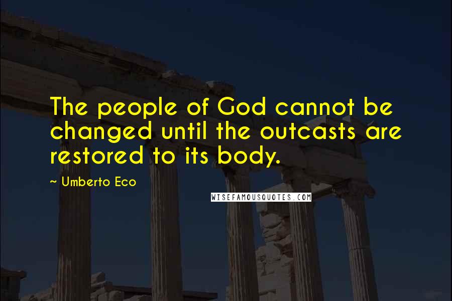 Umberto Eco Quotes: The people of God cannot be changed until the outcasts are restored to its body.