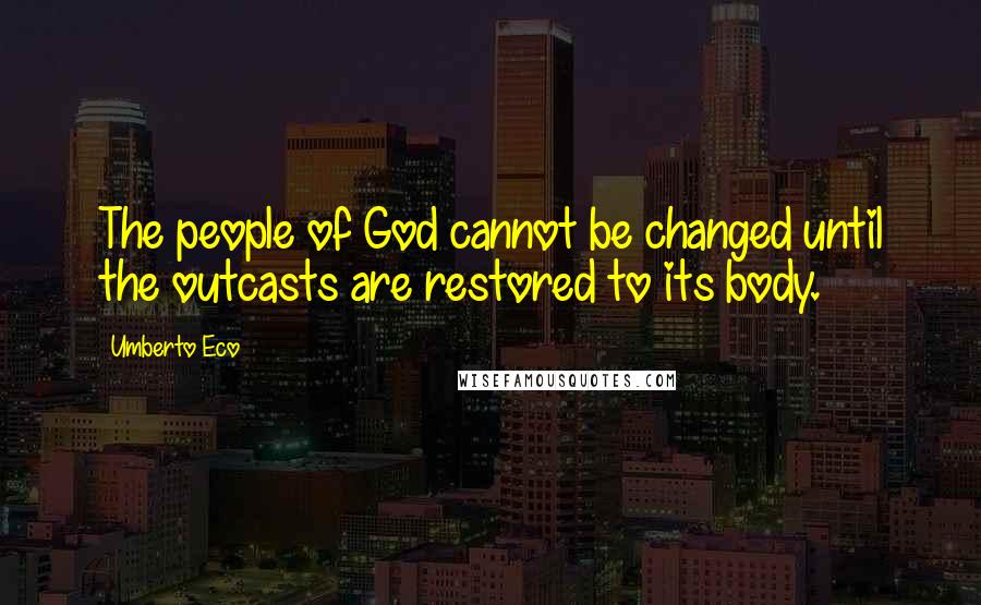 Umberto Eco Quotes: The people of God cannot be changed until the outcasts are restored to its body.