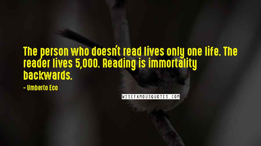 Umberto Eco Quotes: The person who doesn't read lives only one life. The reader lives 5,000. Reading is immortality backwards.