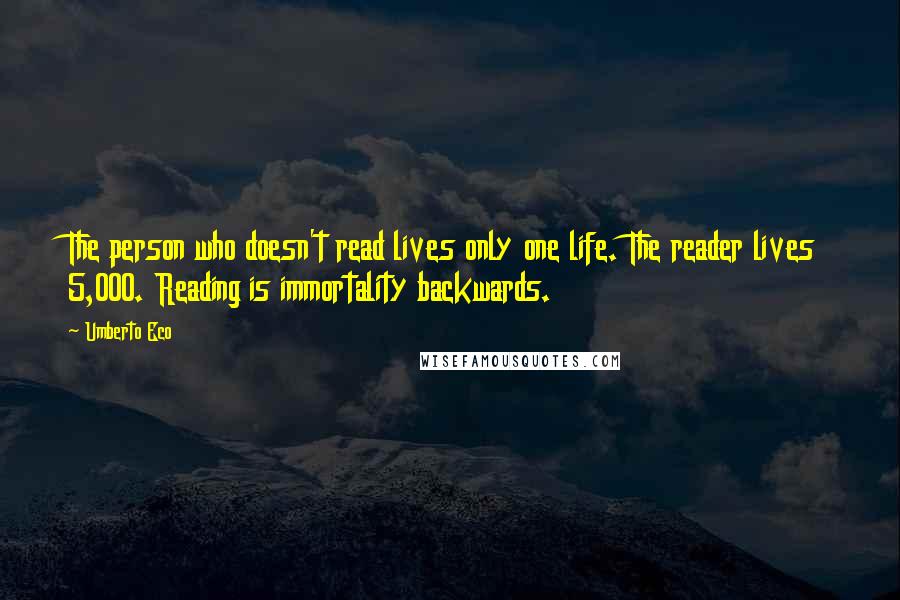 Umberto Eco Quotes: The person who doesn't read lives only one life. The reader lives 5,000. Reading is immortality backwards.