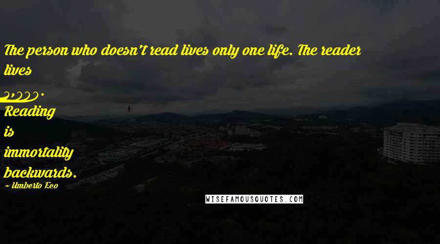 Umberto Eco Quotes: The person who doesn't read lives only one life. The reader lives 5,000. Reading is immortality backwards.