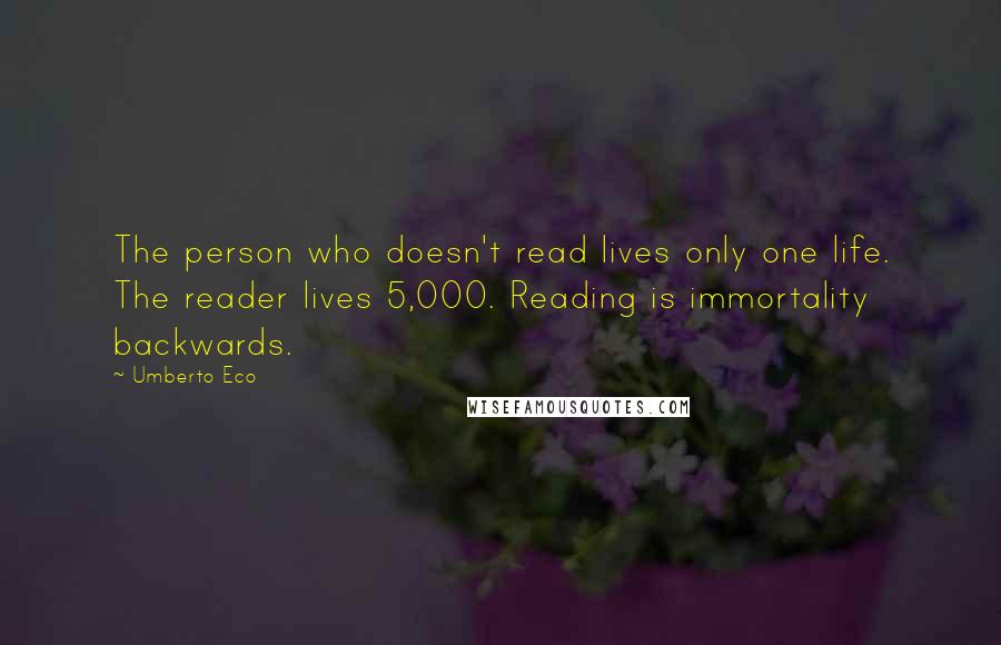 Umberto Eco Quotes: The person who doesn't read lives only one life. The reader lives 5,000. Reading is immortality backwards.