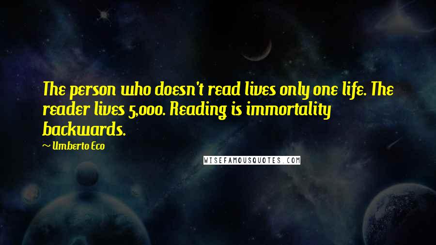 Umberto Eco Quotes: The person who doesn't read lives only one life. The reader lives 5,000. Reading is immortality backwards.