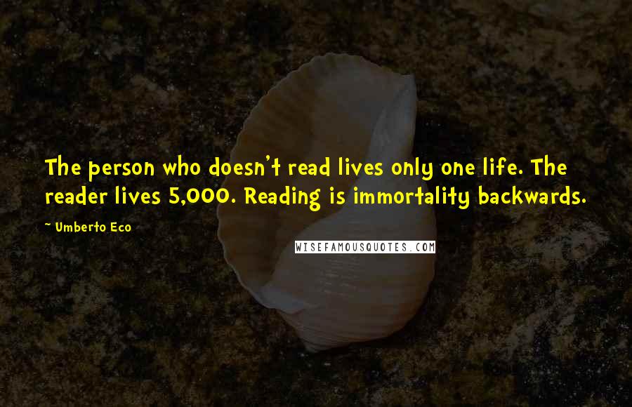 Umberto Eco Quotes: The person who doesn't read lives only one life. The reader lives 5,000. Reading is immortality backwards.