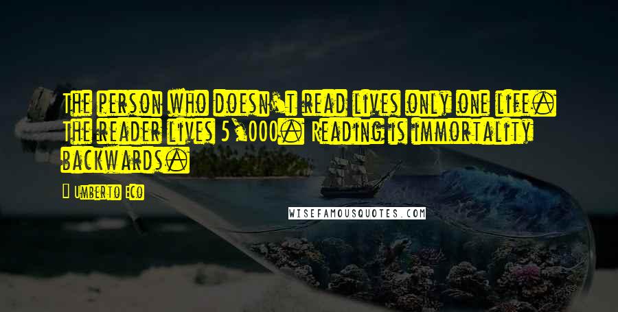 Umberto Eco Quotes: The person who doesn't read lives only one life. The reader lives 5,000. Reading is immortality backwards.