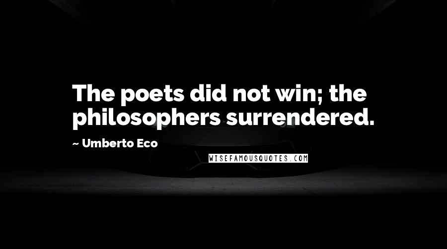 Umberto Eco Quotes: The poets did not win; the philosophers surrendered.