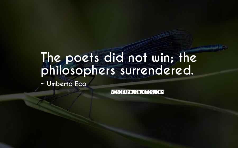 Umberto Eco Quotes: The poets did not win; the philosophers surrendered.