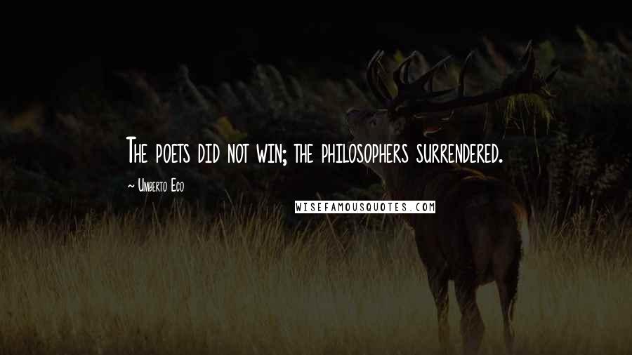 Umberto Eco Quotes: The poets did not win; the philosophers surrendered.