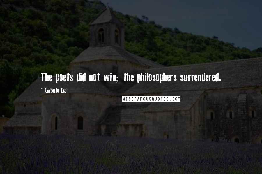 Umberto Eco Quotes: The poets did not win; the philosophers surrendered.