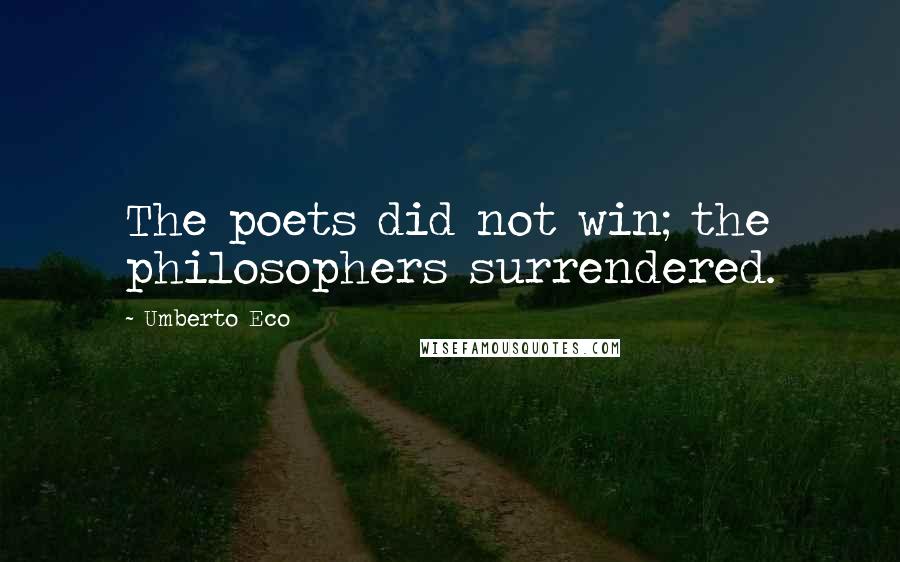 Umberto Eco Quotes: The poets did not win; the philosophers surrendered.