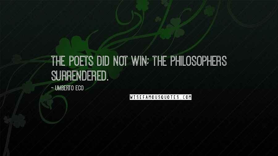 Umberto Eco Quotes: The poets did not win; the philosophers surrendered.